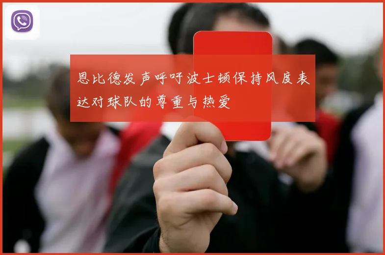 恩比德发声呼吁波士顿保持风度表达对球队的尊重与热爱