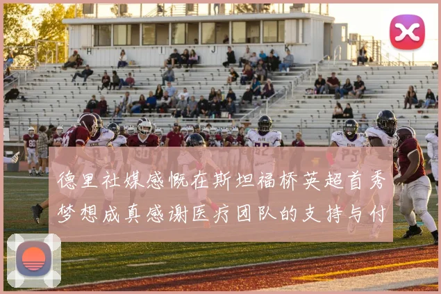 德里社媒感慨在斯坦福桥英超首秀梦想成真感谢医疗团队的支持与付出