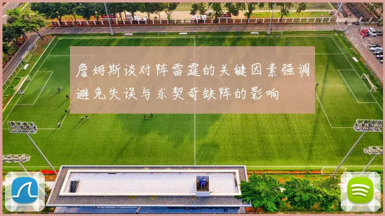 詹姆斯谈对阵雷霆的关键因素强调避免失误与东契奇缺阵的影响