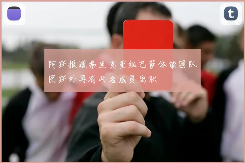 阿斯报道弗里克重组巴萨体能团队图斯外再有两名成员离职