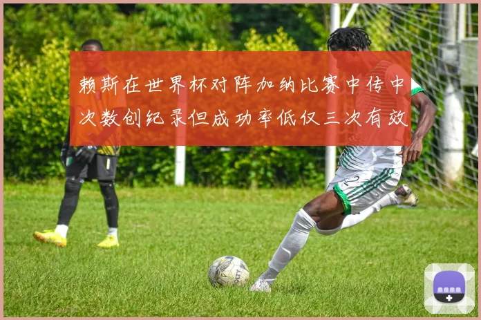 赖斯在世界杯对阵加纳比赛中传中次数创纪录但成功率低仅三次有效