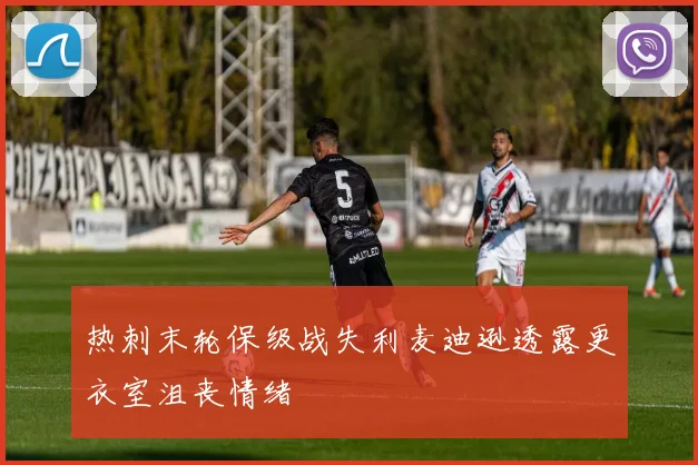 热刺末轮保级战失利麦迪逊透露更衣室沮丧情绪