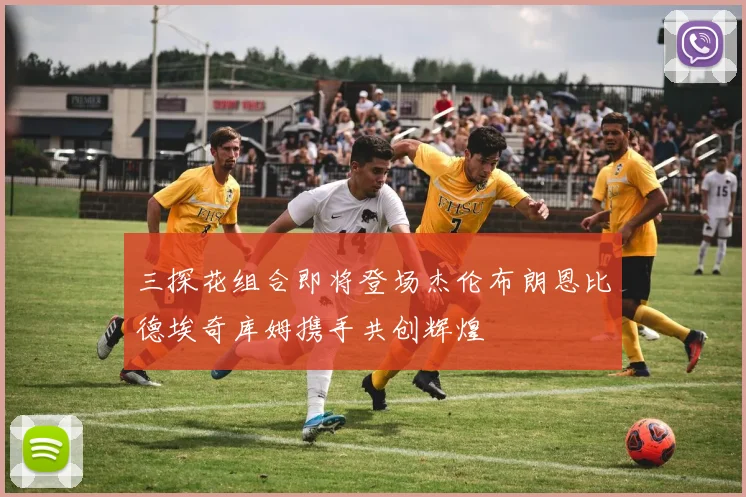 三探花组合即将登场杰伦布朗恩比德埃奇库姆携手共创辉煌