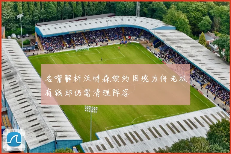 名嘴解析沃特森续约困境为何老板有钱却仍需清理阵容
