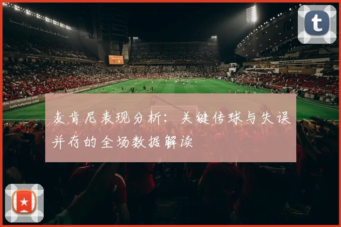 麦肯尼表现分析：关键传球与失误并存的全场数据解读